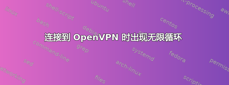 连接到 OpenVPN 时出现无限循环