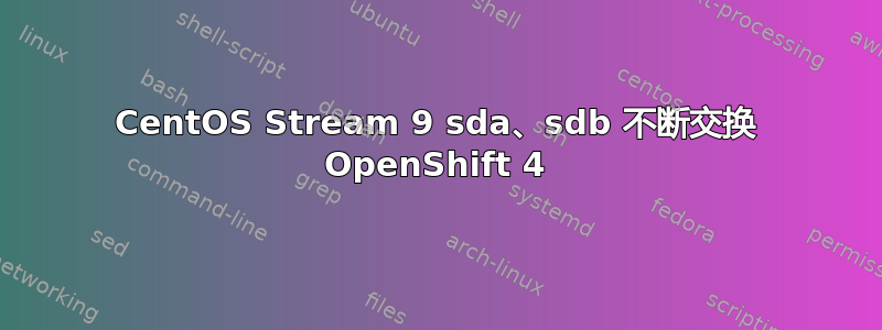 CentOS Stream 9 sda、sdb 不断交换 OpenShift 4