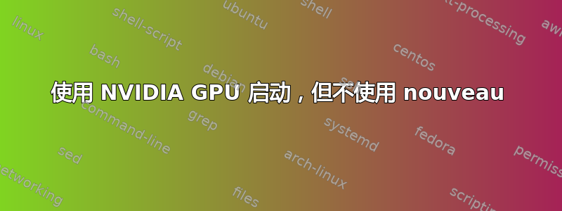 使用 NVIDIA GPU 启动，但不使用 nouveau