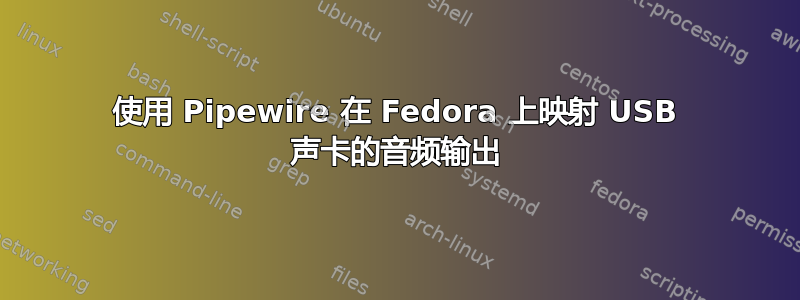 使用 Pipewire 在 Fedora 上映射 USB 声卡的音频输出