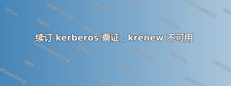 续订 kerberos 票证，krenew 不可用