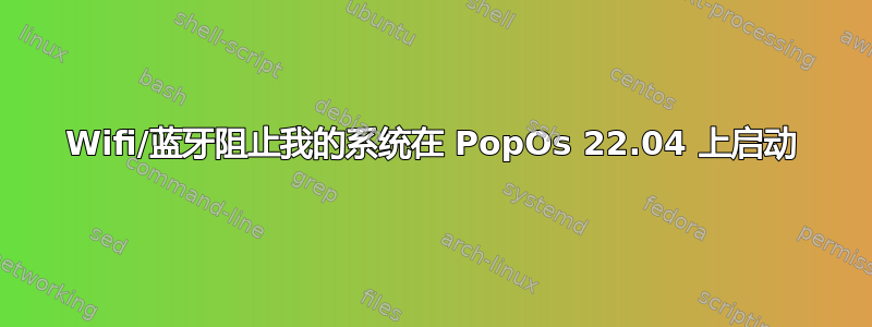 Wifi/蓝牙阻止我的系统在 PopOs 22.04 上启动