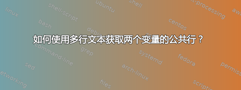 如何使用多行文本获取两个变量的公共行？