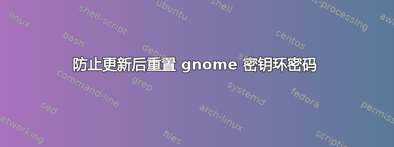 防止更新后重置 gnome 密钥环密码