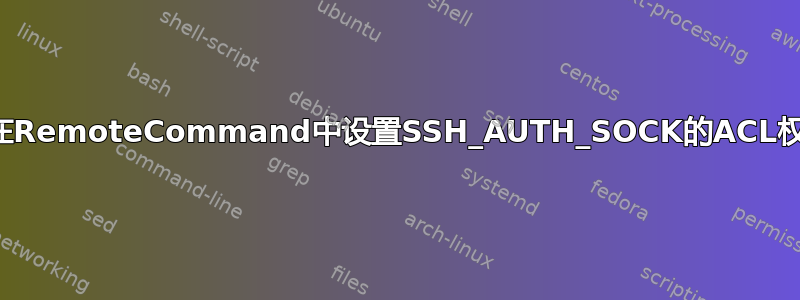 如何在RemoteCommand中设置SSH_AUTH_SOCK的ACL权限？