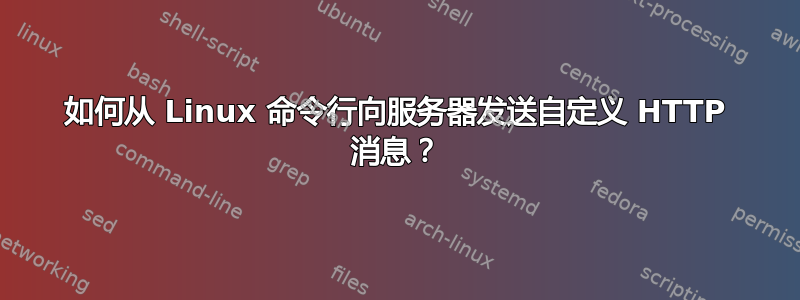 如何从 Linux 命令行向服务器发送自定义 HTTP 消息？