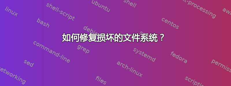 如何修复损坏的文件系统？