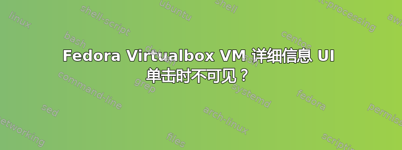 Fedora Virtualbox VM 详细信息 UI 单击时不可见？