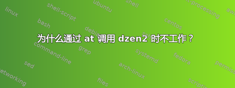 为什么通过 at 调用 dzen2 时不工作？