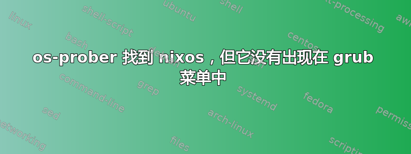 os-prober 找到 nixos，但它没有出现在 grub 菜单中