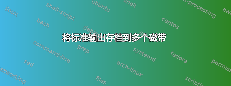 将标准输出存档到多个磁带