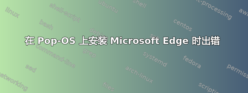 在 Pop-OS 上安装 Microsoft Edge 时出错