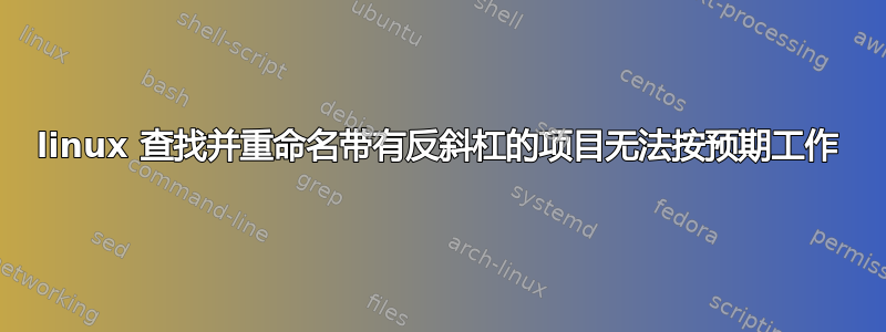 linux 查找并重命名带有反斜杠的项目无法按预期工作