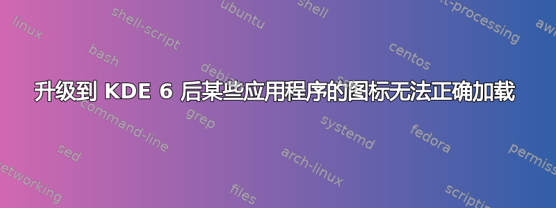 升级到 KDE 6 后某些应用程序的图标无法正确加载