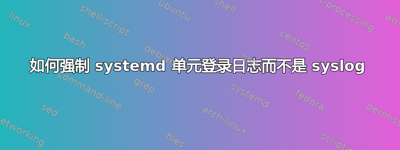 如何强制 systemd 单元登录日志而不是 syslog