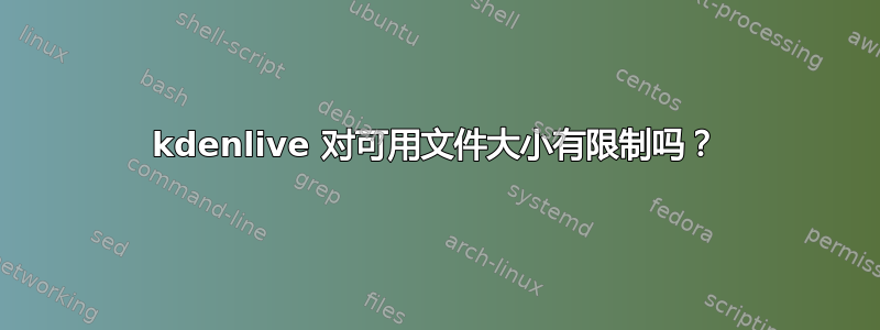 kdenlive 对可用文件大小有限制吗？