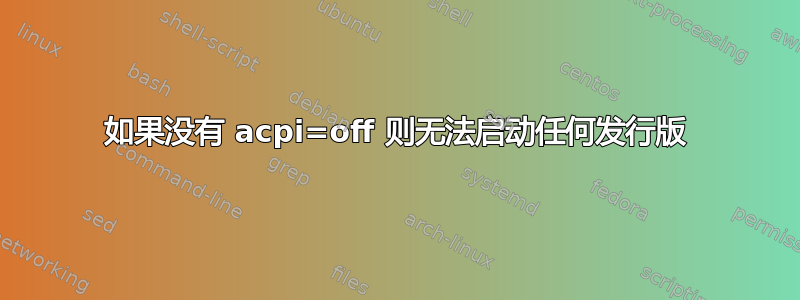 如果没有 acpi=off 则无法启动任何发行版