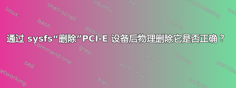 通过 sysfs“删除”PCI-E 设备后物理删除它是否正确？