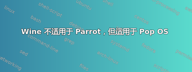 Wine 不适用于 Parrot，但适用于 Pop OS