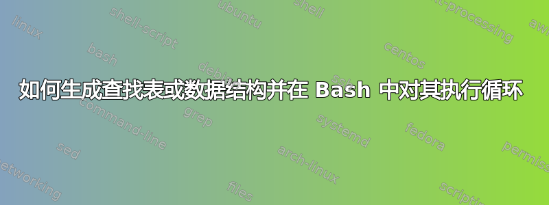 如何生成查找表或数据结构并在 Bash 中对其执行循环