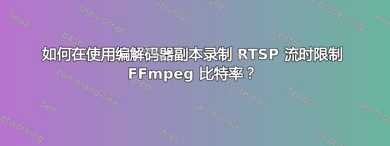 如何在使用编解码器副本录制 RTSP 流时限制 FFmpeg 比特率？
