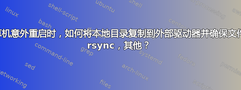 当多台计算机意外重启时，如何将本地目录复制到外部驱动器并确保文件完整性。 rsync，其他？