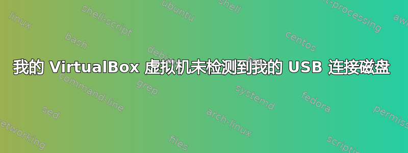 我的 VirtualBox 虚拟机未检测到我的 USB 连接磁盘