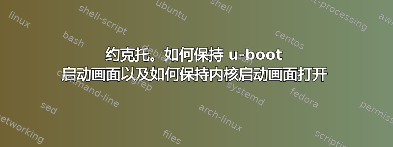 约克托。如何保持 u-boot 启动画面以及如何保持内核启动画面打开