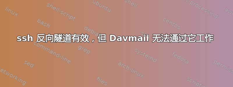 ssh 反向隧道有效，但 Davmail 无法通过它工作