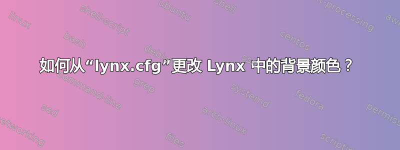 如何从“lynx.cfg”更改 Lynx 中的背景颜色？