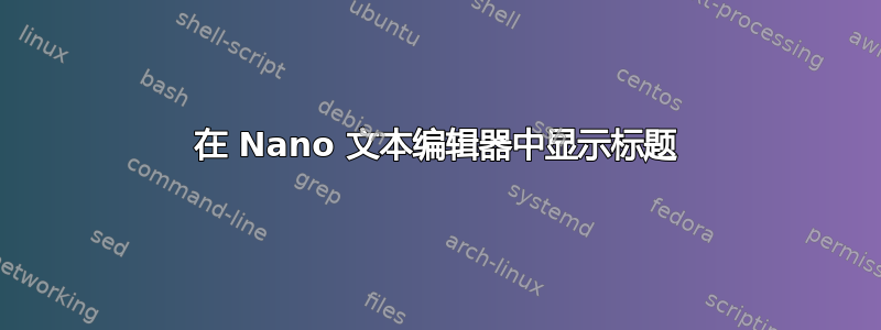 在 Nano 文本编辑器中显示标题