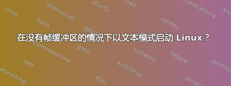 在没有帧缓冲区的情况下以文本模式启动 Linux？