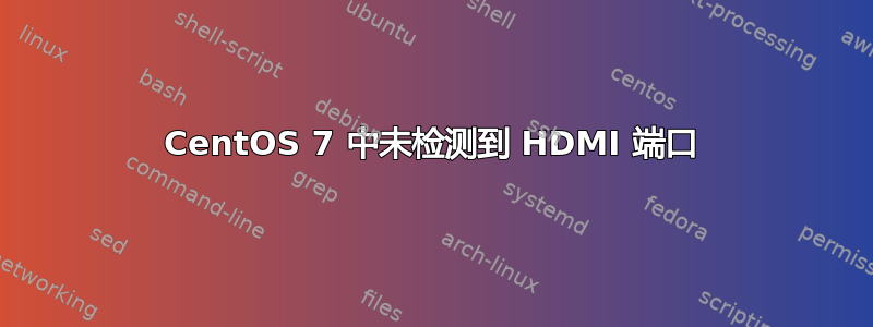 CentOS 7 中未检测到 HDMI 端口