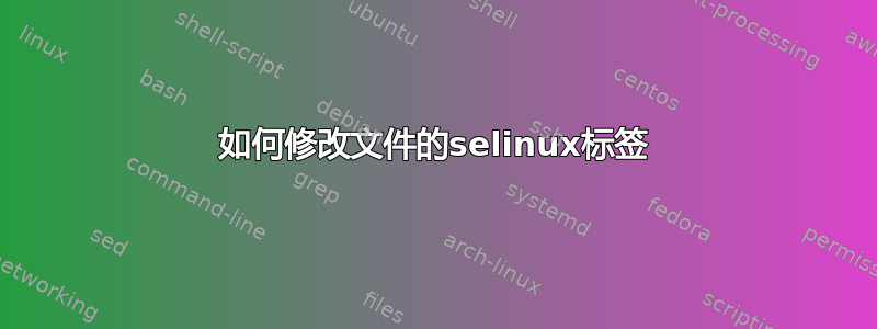 如何修改文件的selinux标签