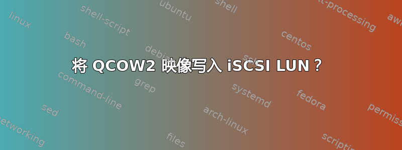 将 QCOW2 映像写入 iSCSI LUN？