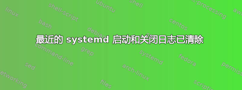 最近的 systemd 启动和关闭日志已清除