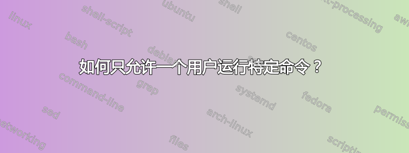 如何只允许一个用户运行特定命令？