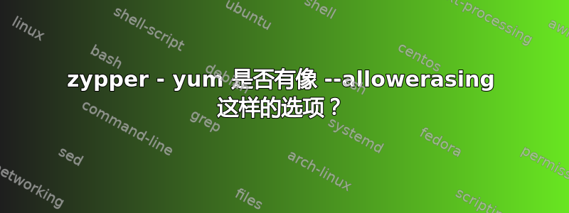 zypper - yum 是否有像 --allowerasing 这样的选项？