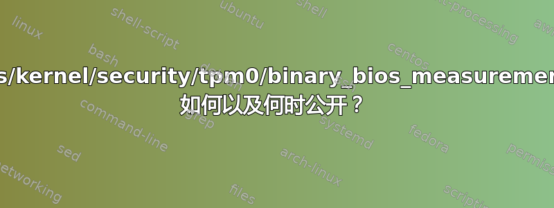 `/sys/kernel/security/tpm0/binary_bios_measurements` 如何以及何时公开？