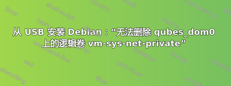 从 USB 安装 Debian：“无法删除 qubes_dom0 上的逻辑卷 vm-sys-net-private”