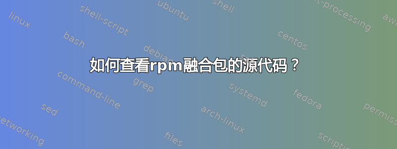 如何查看rpm融合包的源代码？