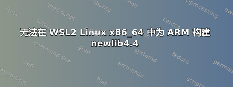 无法在 WSL2 Linux x86_64 中为 ARM 构建 newlib4.4