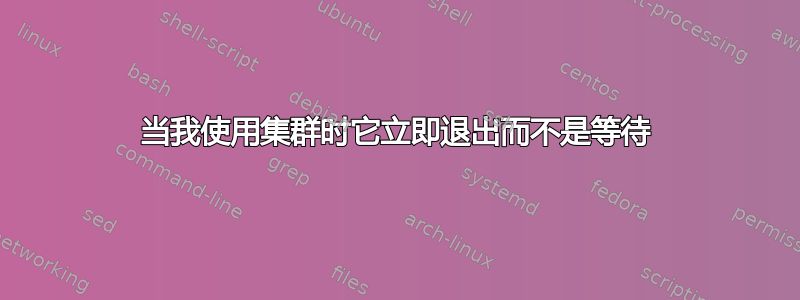 当我使用集群时它立即退出而不是等待