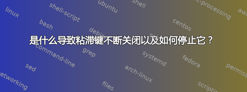 是什么导致粘滞键不断关闭以及如何停止它？