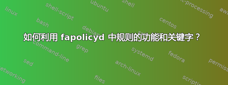 如何利用 fapolicyd 中规则的功能和关键字？