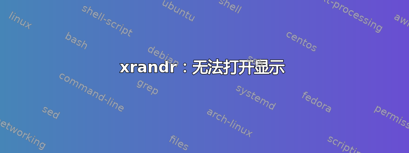 xrandr：无法打开显示