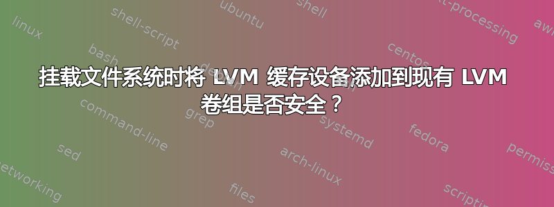 挂载文件系统时将 LVM 缓存设备添加到现有 LVM 卷组是否安全？