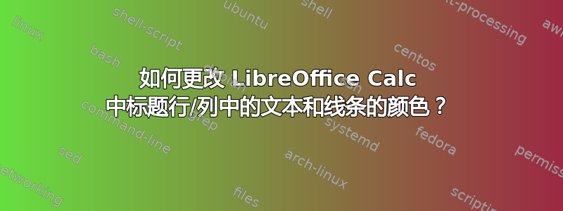 如何更改 LibreOffice Calc 中标题行/列中的文本和线条的颜色？