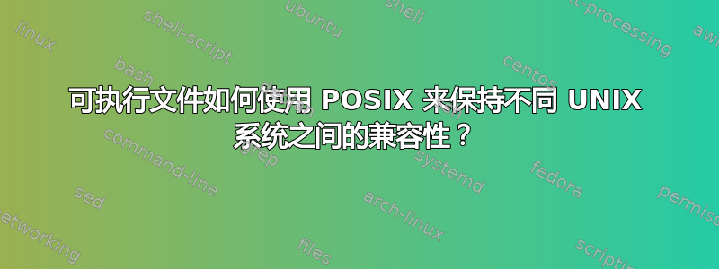 可执行文件如何使用 POSIX 来保持不同 UNIX 系统之间的兼容性？