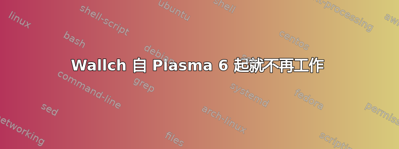 Wallch 自 Plasma 6 起就不再工作